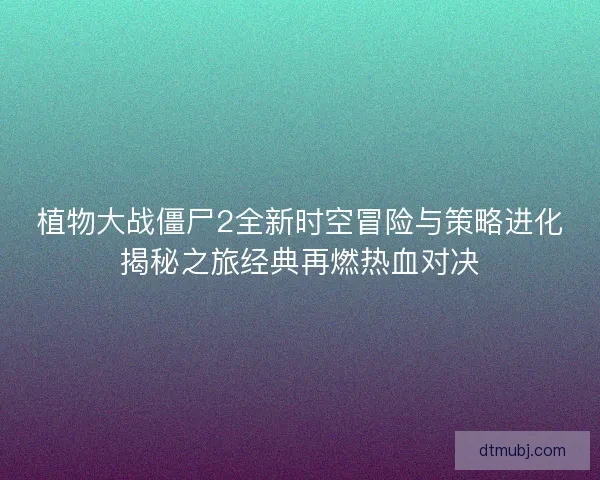 植物大战僵尸2全新时空冒险与策略进化揭秘之旅经典再燃热血对决