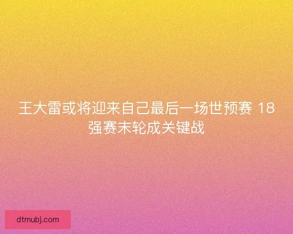 王大雷或将迎来自己最后一场世预赛 18强赛末轮成关键战