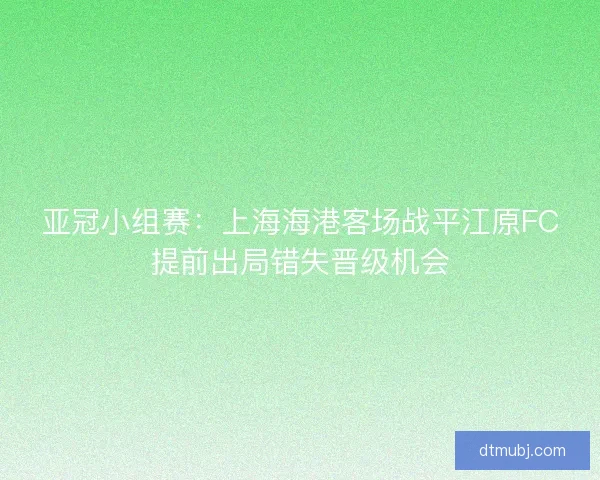 亚冠小组赛：上海海港客场战平江原FC提前出局错失晋级机会