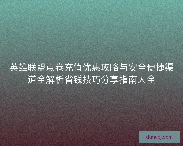 英雄联盟点卷充值优惠攻略与安全便捷渠道全解析省钱技巧分享指南大全