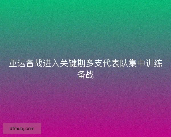 亚运备战进入关键期多支代表队集中训练备战