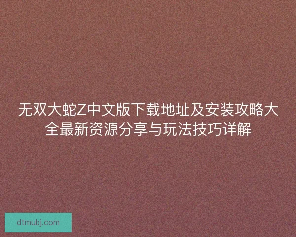无双大蛇Z中文版下载地址及安装攻略大全最新资源分享与玩法技巧详解 无双大蛇Z中文版下载地址及安装攻略大全最新资源分享与玩法技巧详解
